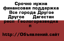 Срочно нужна финансовая поддержка! - Все города Другое » Другое   . Дагестан респ.,Геологоразведка п.